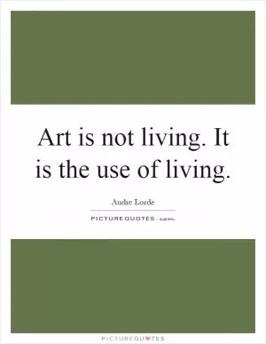 Art is not living. It is the use of living Picture Quote #1