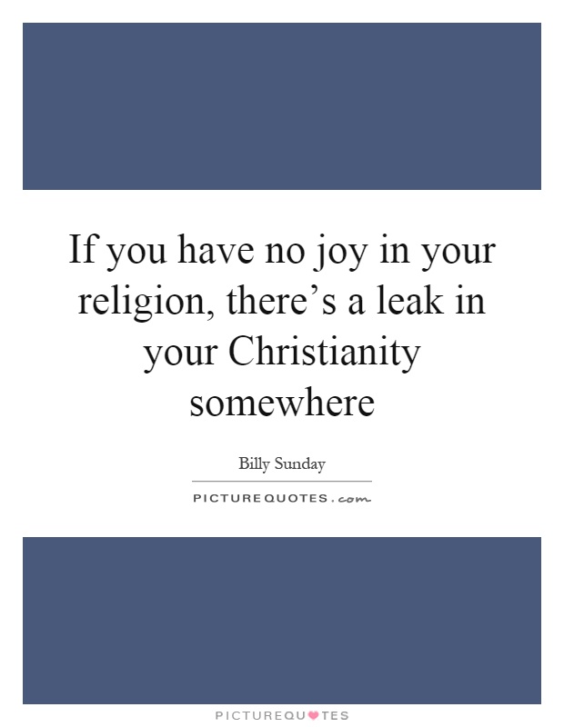 If you have no joy in your religion, there's a leak in your Christianity somewhere Picture Quote #1