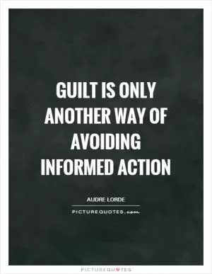Guilt is only another way of avoiding informed action Picture Quote #1
