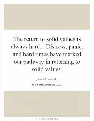 The return to solid values is always hard... Distress, panic, and hard times have marked our pathway in returning to solid values Picture Quote #1