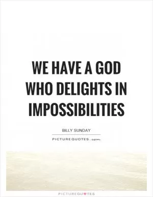 We have a God who delights in impossibilities Picture Quote #1