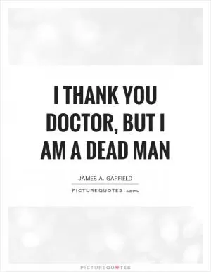 I thank you doctor, but I am a dead man Picture Quote #1