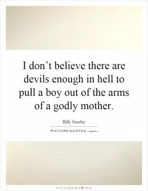 I don’t believe there are devils enough in hell to pull a boy out of the arms of a godly mother Picture Quote #1