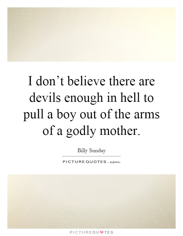 I don't believe there are devils enough in hell to pull a boy out of the arms of a godly mother Picture Quote #1