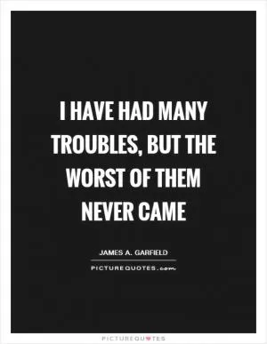 I have had many troubles, but the worst of them never came Picture Quote #1