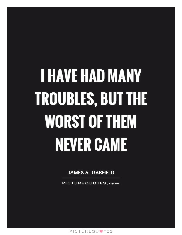 I have had many troubles, but the worst of them never came Picture Quote #1
