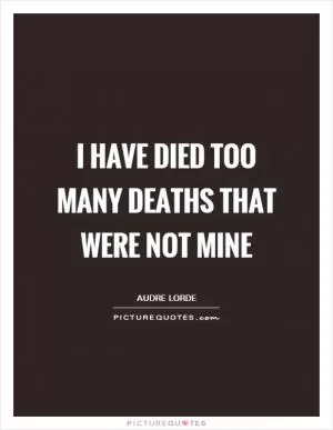 I have died too many deaths that were not mine Picture Quote #1