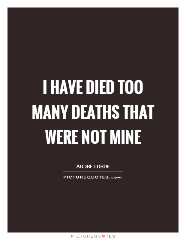 I have died too many deaths that were not mine Picture Quote #1