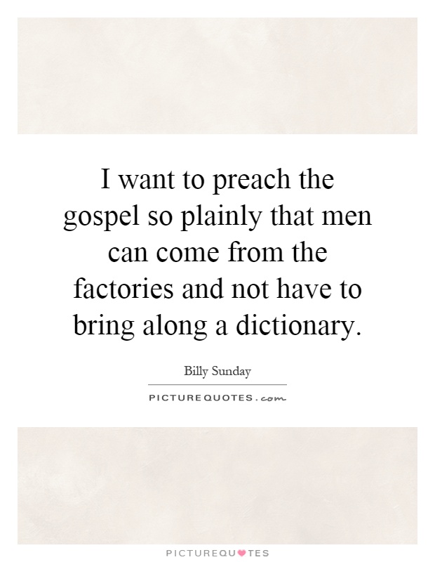 I want to preach the gospel so plainly that men can come from the factories and not have to bring along a dictionary Picture Quote #1