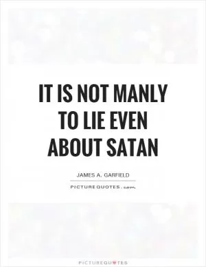 It is not manly to lie even about Satan Picture Quote #1