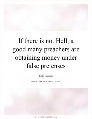 If there is not Hell, a good many preachers are obtaining money under false pretenses Picture Quote #1
