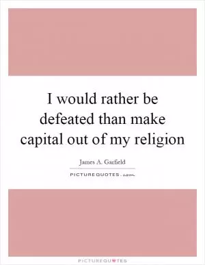 I would rather be defeated than make capital out of my religion Picture Quote #1