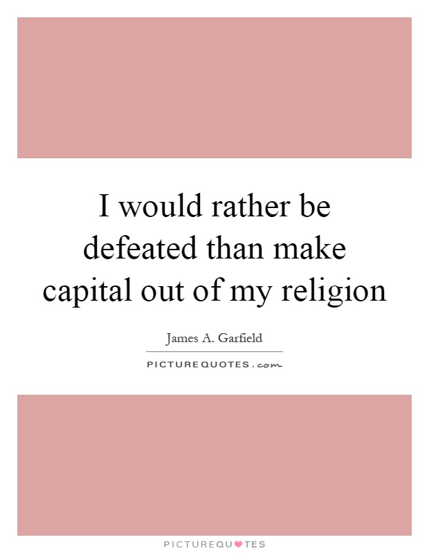 I would rather be defeated than make capital out of my religion Picture Quote #1