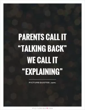 Parents call it “talking back” we call it “explaining” Picture Quote #1