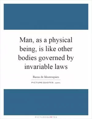 Man, as a physical being, is like other bodies governed by invariable laws Picture Quote #1