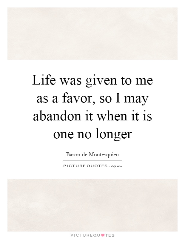 Life was given to me as a favor, so I may abandon it when it is one no longer Picture Quote #1