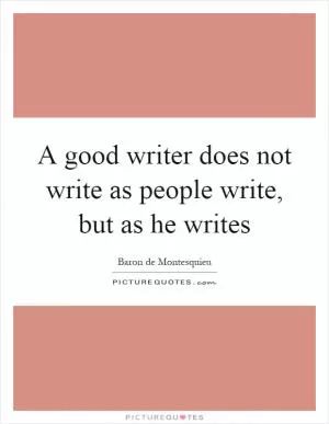 A good writer does not write as people write, but as he writes Picture Quote #1