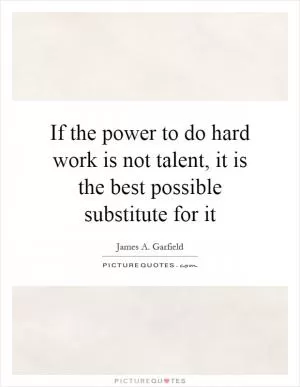 If the power to do hard work is not talent, it is the best possible substitute for it Picture Quote #1