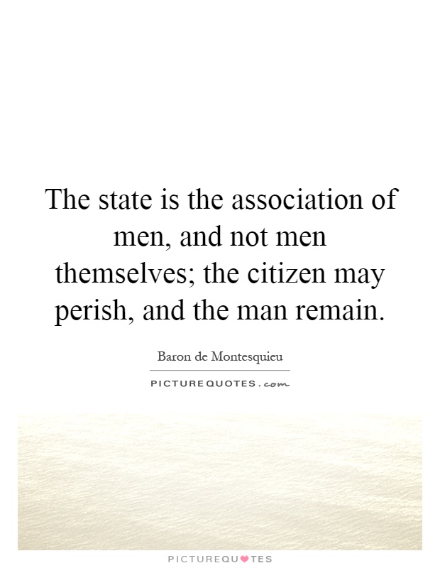 The state is the association of men, and not men themselves; the citizen may perish, and the man remain Picture Quote #1