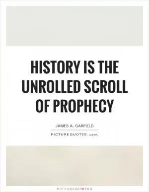 History is the unrolled scroll of prophecy Picture Quote #1