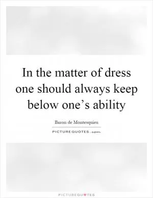 In the matter of dress one should always keep below one’s ability Picture Quote #1