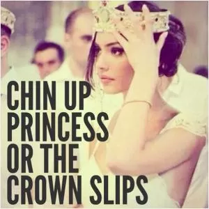 Chin up princess, or the crown slips Picture Quote #1