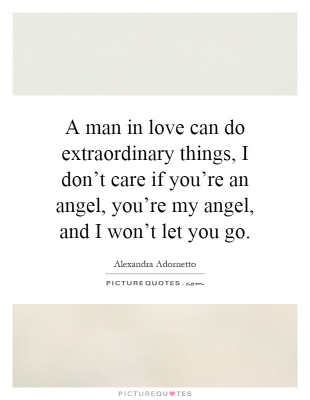 A man in love can do extraordinary things, I don't care if you're an angel, you're my angel, and I won't let you go Picture Quote #1