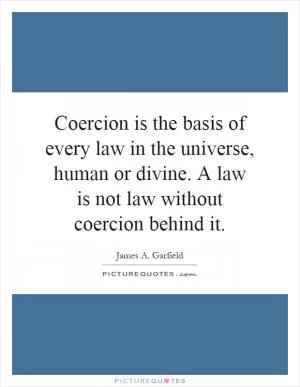 Coercion is the basis of every law in the universe, human or divine. A law is not law without coercion behind it Picture Quote #1