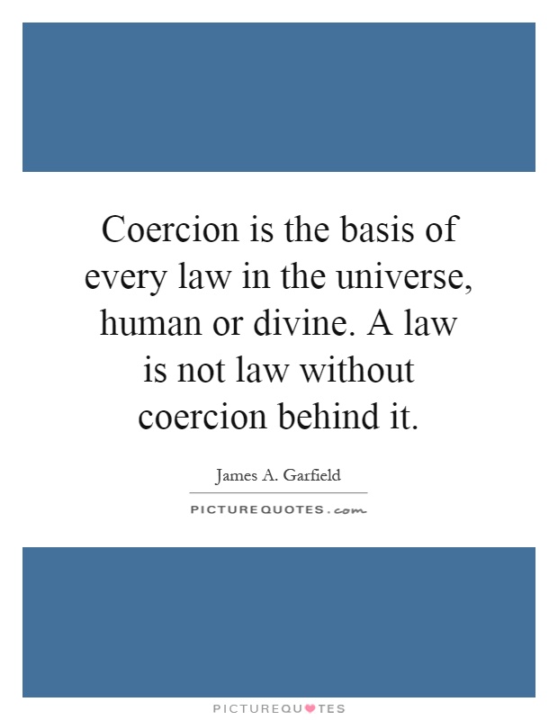 Coercion is the basis of every law in the universe, human or divine. A law is not law without coercion behind it Picture Quote #1