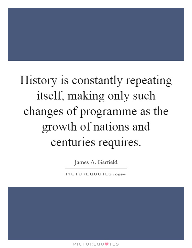 History is constantly repeating itself, making only such changes of programme as the growth of nations and centuries requires Picture Quote #1