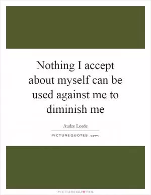Nothing I accept about myself can be used against me to diminish me Picture Quote #1