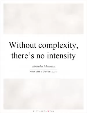 Without complexity, there’s no intensity Picture Quote #1
