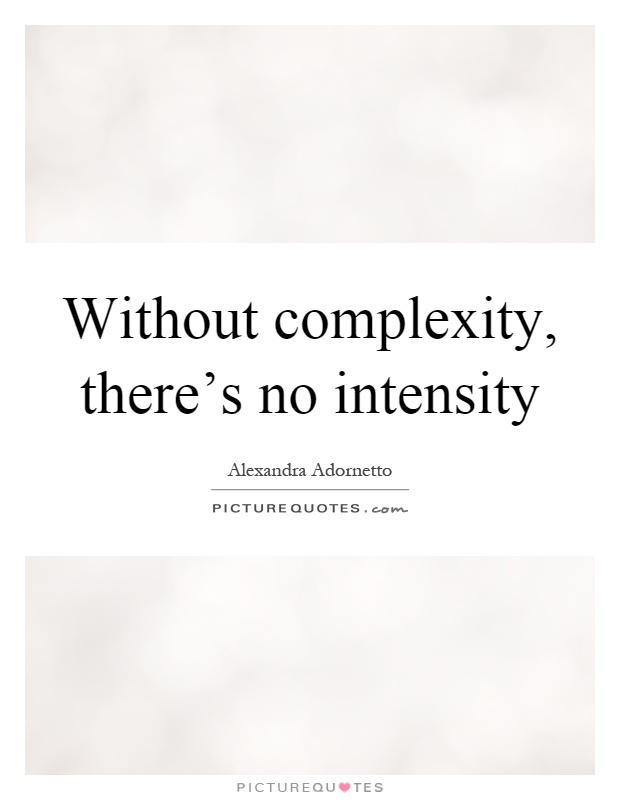 Without complexity, there's no intensity Picture Quote #1