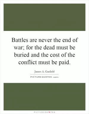 Battles are never the end of war; for the dead must be buried and the cost of the conflict must be paid Picture Quote #1