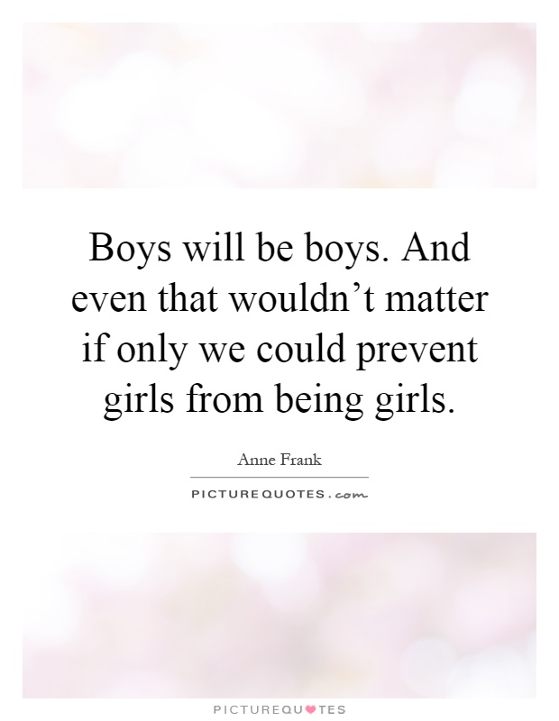 Boys will be boys. And even that wouldn't matter if only we could prevent girls from being girls Picture Quote #1