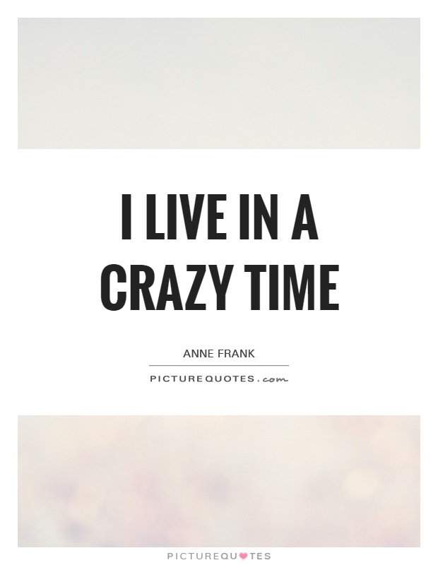 I live in a crazy time Picture Quote #1