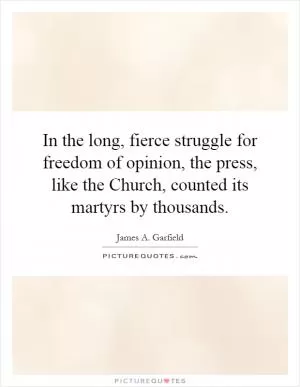 In the long, fierce struggle for freedom of opinion, the press, like the Church, counted its martyrs by thousands Picture Quote #1