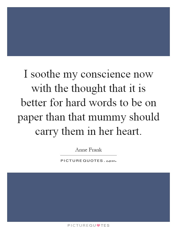 I soothe my conscience now with the thought that it is better for hard words to be on paper than that mummy should carry them in her heart Picture Quote #1