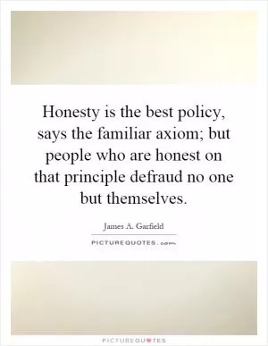 Honesty is the best policy, says the familiar axiom; but people who are honest on that principle defraud no one but themselves Picture Quote #1