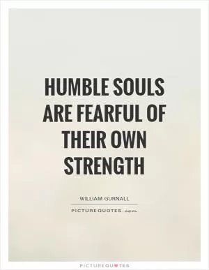 Humble souls are fearful of their own strength Picture Quote #1