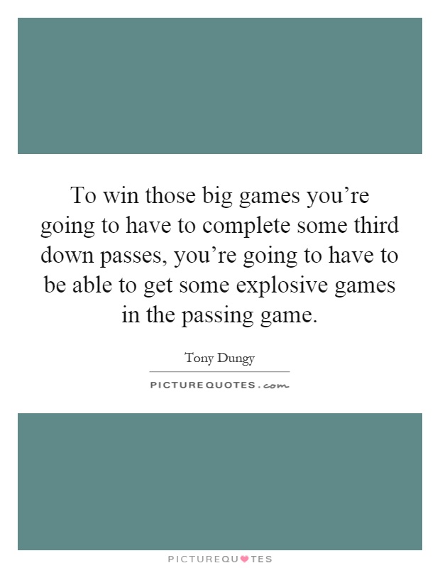 To win those big games you're going to have to complete some third down passes, you're going to have to be able to get some explosive games in the passing game Picture Quote #1