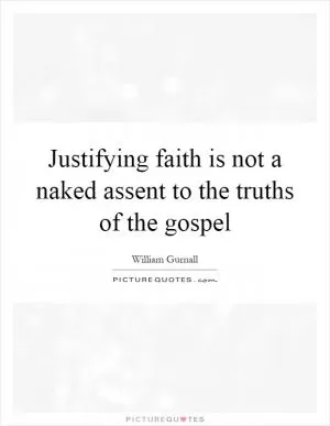 Justifying faith is not a naked assent to the truths of the gospel Picture Quote #1
