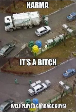 Karma. It’s a bitch. Well played garbage guys! Picture Quote #1