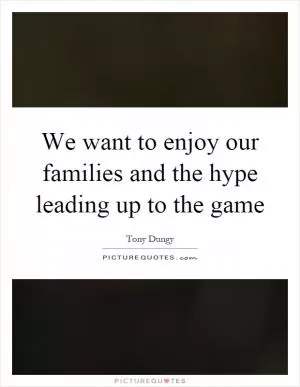 We want to enjoy our families and the hype leading up to the game Picture Quote #1