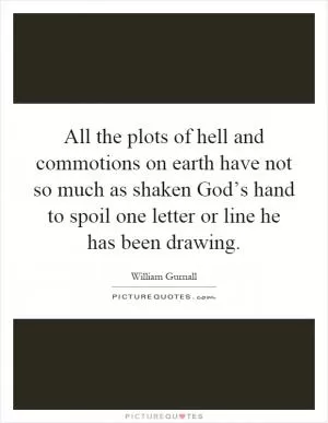 All the plots of hell and commotions on earth have not so much as shaken God’s hand to spoil one letter or line he has been drawing Picture Quote #1