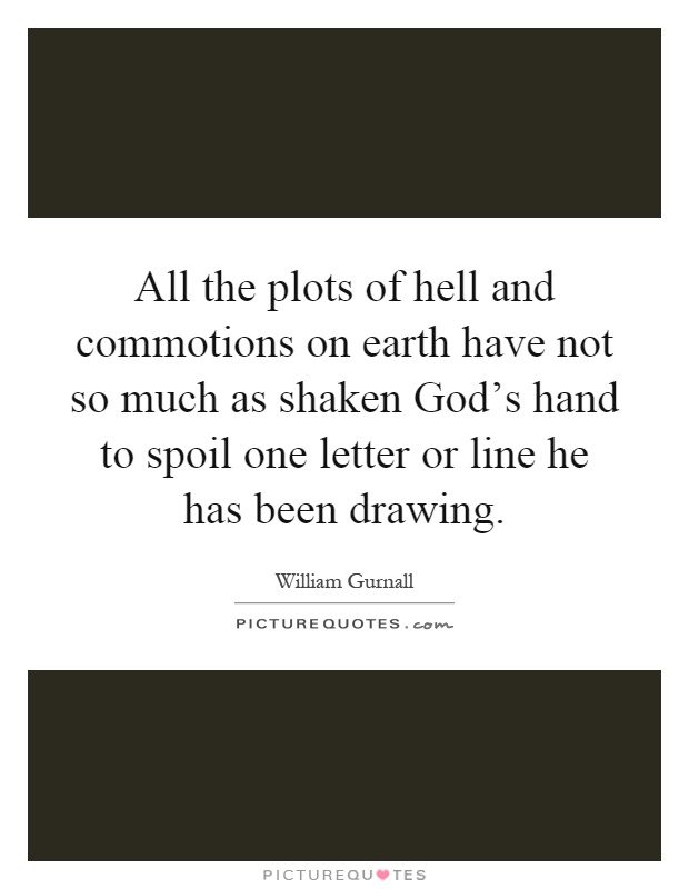 All the plots of hell and commotions on earth have not so much as shaken God's hand to spoil one letter or line he has been drawing Picture Quote #1