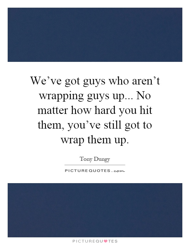 We've got guys who aren't wrapping guys up... No matter how hard you hit them, you've still got to wrap them up Picture Quote #1