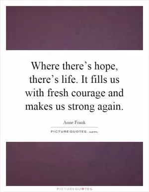 Where there’s hope, there’s life. It fills us with fresh courage and makes us strong again Picture Quote #1