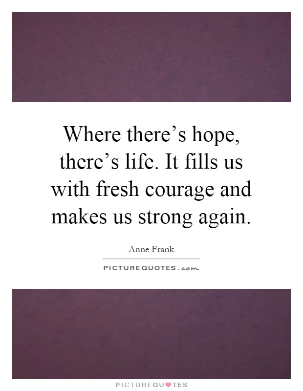 Where there's hope, there's life. It fills us with fresh courage and makes us strong again Picture Quote #1