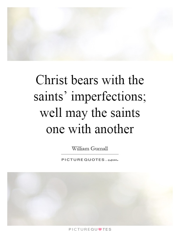 Christ bears with the saints' imperfections; well may the saints one with another Picture Quote #1
